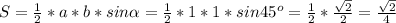 S=\frac{1}{2}*a*b*sin\alpha=\frac{1}{2}*1*1*sin45^o=\frac{1}{2}*\frac{\sqrt{2}}{2}= \frac{\sqrt{2}}{4}