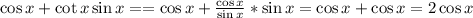 \cos x+\cot x\sin x==\cos x+\frac{\cos x}{\sin x}*\sin x=\cos x+\cos x=2\cos x