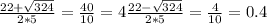 \frac{22+ \sqrt{324} }{2*5} = \frac{40}{10} = 4 \frac{22- \sqrt{324} }{2*5} = \frac{4}{10} =0.4