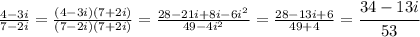 \frac{4-3i}{7-2i} = \frac{(4-3i)(7+2i)}{(7-2i)(7+2i)}=\frac{28-21i+8i-6i^2}{49-4i^2}=\frac{28-13i+6}{49+4}=\cfrac{34-13i}{53}