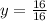 y= \frac{16}{16}