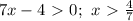 7x-4 \ \textgreater \ 0 ; \ x \ \textgreater \ \frac{4}{7}