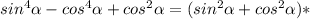 sin^4 \alpha - cos^4 \alpha + cos^2 \alpha =(sin^2 \alpha + cos^2 \alpha )*