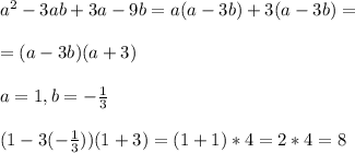 a^2-3ab+3a-9b=a(a-3b)+3(a-3b)=\\\\=(a-3b)(a+3)\\\\a=1,b=- \frac{1}{3}\\\\(1-3(- \frac{1}{3} ))(1+3)=(1+1)*4=2*4=8