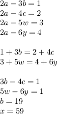 2a-3b=1\\&#10;2a-4c=2\\&#10;2a-5w=3\\&#10;2a-6y=4\\\\&#10;1+3b=2+4c\\&#10;3+5w=4+6y\\&#10;\\&#10;3b-4c=1\\&#10;5w-6y=1\\&#10;b=19\\&#10;x=59