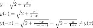 y=\sqrt{2+\frac{x}{1-x}} \\ &#10;y(x)=\sqrt{2+\frac{x}{1-x}} \\ &#10;y(-x)=\sqrt{2+\frac{-x}{1-(-x)}}=\sqrt{2-\frac{x}{1+x}} \neq y(x)