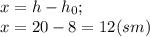 x=h-h_0; \\ x=20-8=12 (sm)