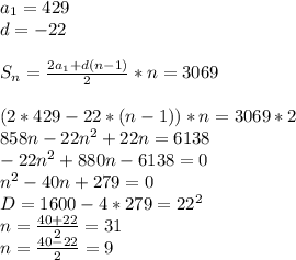 a_{1}=429\\&#10;d=-22\\&#10;\\&#10;S_{n}=\frac{2a_{1}+d(n-1)}{2}*n=3069\\&#10;\\&#10;(2*429-22*(n-1))*n=3069*2\\&#10;858n-22n^2+22n = 6138\\&#10;-22n^2+880n-6138=0\\&#10; n^2-40n+279=0\\&#10;D=1600-4*279=22^2\\&#10; n=\frac{40+22}{2}=31\\ &#10; n=\frac{40-22}{2}=9