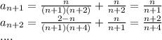 a_{n+1} = \frac{n}{(n+1)(n+2)}+\frac{n}{n+2}=\frac{n}{n+1}\\&#10;a_{n+2}=\frac{2-n}{(n+1)(n+4)}+\frac{n}{n+1}=\frac{n+2}{n+4}\\&#10;....&#10;&#10;&#10;