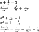 a+\frac{1}{a}=3\\&#10;\frac{a^4+1}{2a^2}=\frac{a^2}{2}+\frac{1}{2a^2} \\&#10;\\&#10;a^2+\frac{1}{a^2}=1\\&#10;a^2=1-\frac{1}{a^2}\\&#10;\frac{1-\frac{1}{a^2}}{2}+\frac{1}{2a^2} = \frac{a^2}{2a^2}=\frac{1}{2}