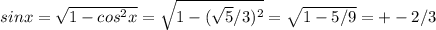 sinx= \sqrt{1-cos^2x} = \sqrt{1-( \sqrt{5}/3 )^2}= \sqrt{1-5/9}=+-2/3