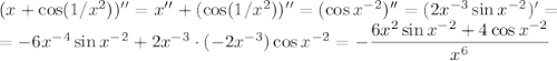 (x+\cos(1/x^2))''=x''+(\cos(1/x^2))''=(\cos x^{-2})''=(2x^{-3}\sin x^{-2})'=\\=-6x^{-4}\sin x^{-2}+2x^{-3}\cdot(-2x^{-3})\cos x^{-2}=-\dfrac{6x^2\sin x^{-2}+4\cos x^{-2}}{x^6}