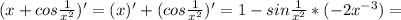 (x+cos \frac{1}{x^2})' = (x)'+(cos \frac{1}{x^2})'=1-sin\frac{1}{x^2}*(-2x^{-3})=