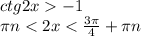 ctg 2x-1 &#10;\\\&#10; \pi n<2x < \frac{3 \pi }{4}+ \pi n