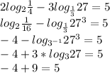 2log_{2}\frac{1}{4}-3log_{\frac{1}{3}}27=5\\&#10;log_{2}\frac{1}{16}-log_{\frac{1}{3}}27^3=5\\&#10;-4-log_{3^{-1}}27^3=5\\&#10;-4+3*log_{3}27=5\\&#10;-4+9=5