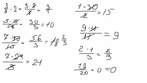 3/8*2 целых= 5/18*12 целых= 7/15*40 целых= 7/8*24 целых= 1/2*30 целых= 9/11*11 целых= 2\3*1 целых =