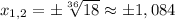 x_{1,2}= \pm \sqrt[36]{18} \approx \pm 1,084