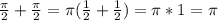 \frac{ \pi }{2} + \frac{ \pi }{2} = \pi ( \frac{1}{2} + \frac{1}{2}) = \pi *1 = \pi