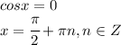 cos x=0 &#10;\\\&#10;x= \cfrac{ \pi }{2}+ \pi n,n\in Z