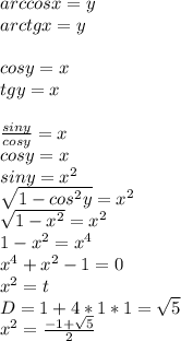 arccosx=y\\&#10;arctgx=y\\\\&#10;cosy=x\\&#10;tgy=x\\\\&#10;\frac{siny}{cosy}=x\\&#10;cosy=x\\&#10;siny=x^2\\&#10;\sqrt{1-cos^2y}=x^2\\&#10;\sqrt{1-x^2}=x^2\\&#10;1-x^2=x^4\\&#10;x^4+x^2-1=0\\&#10;x^2=t\\&#10;D=1+4*1*1=\sqrt{5}\\&#10;x^2=\frac{-1+\sqrt{5}}{2}\\&#10;