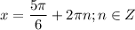 \displaystyle x= \frac{ 5\pi}{6}+2 \pi n; n\in Z