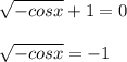 \displaystyle \sqrt{-cosx}+1=0\\\\ \sqrt{-cosx}=-1