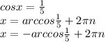 cosx= \frac{1}{5} \\ x=arccos \frac{1}{5} +2 \pi n \\ x=-arccos \frac{1}{5} +2 \pi n