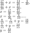 \frac{17}{20} + x= \frac{14}{20} - \frac{3}{20} , \\ \frac{17}{20} + x= \frac{11}{20} , \\ x= \frac{17}{20} - \frac{11}{20} , \\ x= \frac{6}{20} = \frac{3}{10}.....&#10; \\ \frac{8}{15} - \frac{7}{15} + y= \frac{14}{15} \\ \frac{1}{15} + y = \frac{14}{15} \\ y = \frac{13}{15}