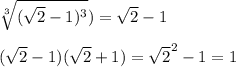 \sqrt[3]{(\sqrt{2}-1)^3})=\sqrt{2}-1\\&#10;\\&#10;(\sqrt{2}-1)(\sqrt{2}+1)=\sqrt{2}^2-1=1