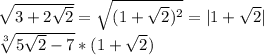 \sqrt{3+2\sqrt{2}}=\sqrt{(1+\sqrt{2})^2}=|1+\sqrt{2}|\\&#10;\sqrt[3]{5\sqrt{2}-7}*(1+\sqrt{2})