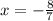 x = - \frac{8}{7}