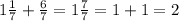 1 \frac{1}{7}+ \frac{6}{7} = 1 \frac{7}{7} = 1 + 1 = 2