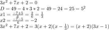 3x^2+7x+2=0\\D=49-4*3*2=49-24=25=5^2\\x1= \frac{-7+5}{6} = \frac{2}{6}= \frac{1}{3} \\x2= \frac{-7-5}{6}=-2\\3x^2+7x+2=3(x+2)(x- \frac{1}{3})=(x+2)(3x-1)