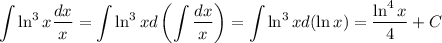 \displaystyle \int \ln^3x\dfrac{dx}{x}=\int \ln^3xd\left(\int\dfrac{dx}{x}\right)=\int \ln^3xd(\ln x)=\dfrac{\ln^4x}{4}+C