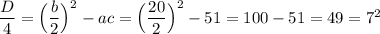 \dfrac D4=\Big(\dfrac b2\Big)^2-ac=\Big(\dfrac {20}2\Big)^2-51=100-51=49=7^2