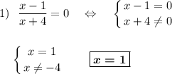 \displaystyle 1)~~\frac{x-1}{x+4}=0~~~\Leftrightarrow~~~\left \{ {{x-1=0} \atop {x+4\neq 0} } \right. \\ \\ \\~~~~\left \{ {{x=1} \atop {x\neq -4} } \right. ~~~~~~\boxed{\boldsymbol{x=1}}\\ \\ \\