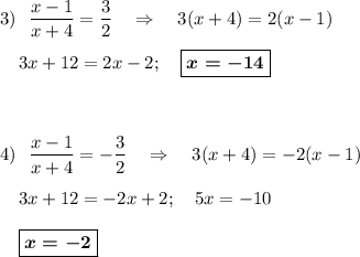 \displaystyle 3) ~~\frac{x-1}{x+4}=\frac 32~~~\Rightarrow~~~3(x+4)=2(x-1)\\ \\ ~~~~3x+12=2x-2;~~~\boxed{\boldsymbol{x=-14}}\\ \\ \\ \\4) ~~\frac{x-1}{x+4}=-\frac 32~~~\Rightarrow~~~3(x+4)=-2(x-1)\\ \\ ~~~~3x+12=-2x+2;~~~5x=-10\\ \\ ~~~~\boxed{\boldsymbol{x=-2}}