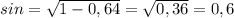 sin= \sqrt{1-0,64} = \sqrt{0,36} =0,6