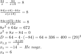 \frac{84}x-\frac{84}{x+8}=8\\\\\frac{84(x+8)-84x}{x(x+8)}=8\\\\\frac{84x+672-84x}{x^2+8x}=8\\8x^2+64x=672\\x^2+8x-84=0\\D=64-4\cdot(-84)=64+336=400=(20)^2\\x_{1,2}=\frac{-8\pm20}2\\x_1=-14\;-\;He\;nogx.\\x_2=6