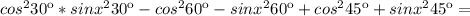 cos^{2}30к *sinx^{2}30к- cos^{2}60к-sinx^{2}60к +cos^{2}45к +sinx^{2}45к=