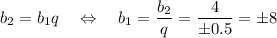 b_2=b_1q~~~\Leftrightarrow~~~ b_1=\dfrac{b_2}{q}=\dfrac{4}{\pm0.5}=\pm8