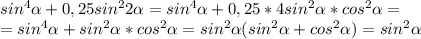 sin^4\alpha+0,25sin^22 \alpha= sin^4\alpha+0,25*4sin^2\alpha*cos^2 \alpha = \\ &#10;=sin^4\alpha+sin^2\alpha*cos^2 \alpha =sin^2 \alpha (sin^2 \alpha +cos^2 \alpha )=sin^2 \alpha