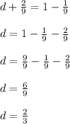 d+ \frac{2}{9} = 1- \frac{1}{9} \\ \\ d= 1- \frac{1}{9}-\frac{2}{9} \\ \\ d= \frac{9}{9} - \frac{1}{9}-\frac{2}{9} \\ \\ d= \frac{6}{9} \\ \\ d= \frac{2}{3}