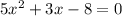 5 x^{2} +3 x - 8=0