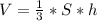 V = \frac{1}{3} * S * h