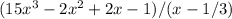 (15x^3-2x^2+2x-1)/(x-1/3)