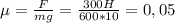 \mu= \frac{F}{mg} = \frac{300H}{600*10} =0,05