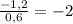 \frac{-1,2}{0,6}=-2