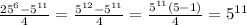 \frac{ 25 ^{6}-5 ^{11} }{4} = \frac{5 ^{12}- 5^{11} }{4}= \frac{5 ^{11} (5-1)}{4} = 5^{11}