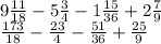 9 \frac{11}{18}-5 \frac{3}{4} - 1 \frac{15}{36} + 2 \frac{7}{9} \\ \frac{173}{18}- \frac{23}{4} - \frac{51}{36} + \frac{25}{9}